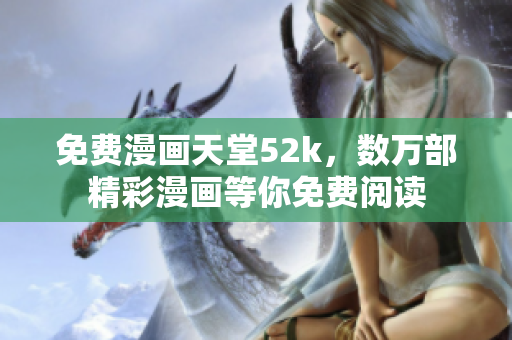 免費漫畫天堂52k，數萬部精彩漫畫等你免費閱讀