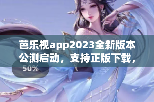 芭樂視app2023全新版本公測啟動(dòng)，支持正版下載，用戶體驗(yàn)更優(yōu)異