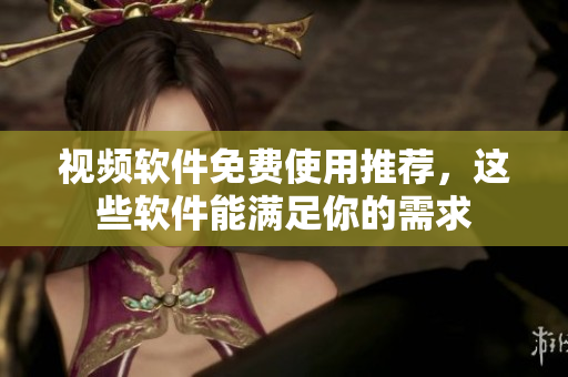 視頻軟件免費使用推薦，這些軟件能滿足你的需求