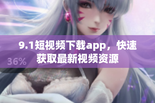 9.1短視頻下載app，快速獲取最新視頻資源