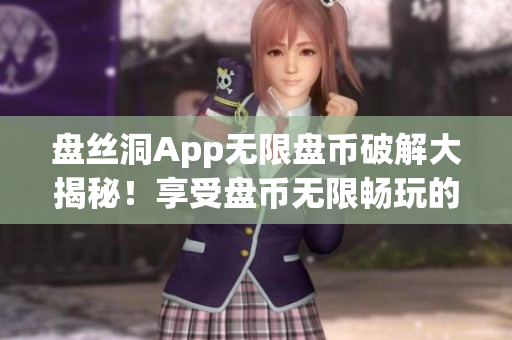 盤絲洞App無限盤幣破解大揭秘！享受盤幣無限暢玩的方法揭秘
