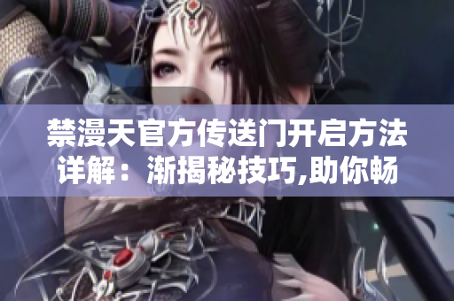 禁漫天官方傳送門開啟方法詳解：漸揭秘技巧,助你暢游異世界