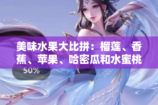 美味水果大比拼：榴蓮、香蕉、蘋果、哈密瓜和水蜜桃的味蕾舞臺(tái)