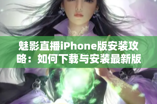 魅影直播iPhone版安裝攻略：如何下載與安裝最新版？