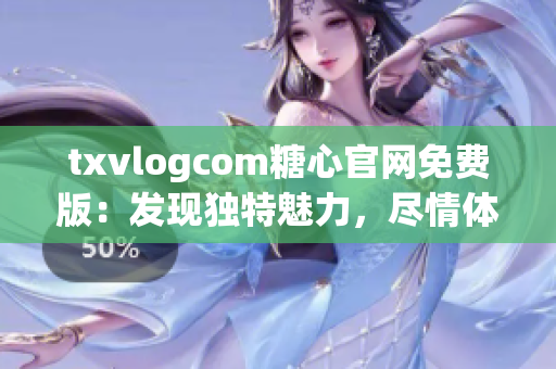 txvlogcom糖心官網(wǎng)免費版：發(fā)現(xiàn)獨特魅力，盡情體驗不一樣的樂趣