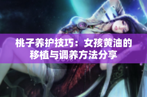桃子養(yǎng)護技巧：女孩黃油的移植與調(diào)養(yǎng)方法分享