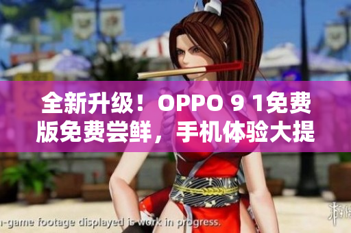 全新升級(jí)！OPPO 9 1免費(fèi)版免費(fèi)嘗鮮，手機(jī)體驗(yàn)大提升