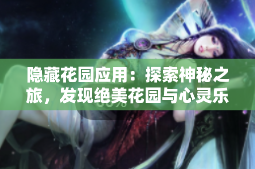隱藏花園應(yīng)用：探索神秘之旅，發(fā)現(xiàn)絕美花園與心靈樂土