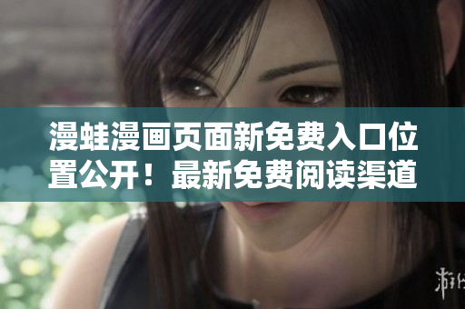 漫蛙漫畫頁面新免費入口位置公開！最新免費閱讀渠道大揭秘