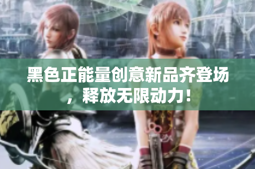 黑色正能量創(chuàng)意新品齊登場，釋放無限動力！