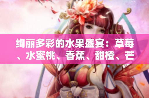 絢麗多彩的水果盛宴：草莓、水蜜桃、香蕉、甜橙、芒果共舞