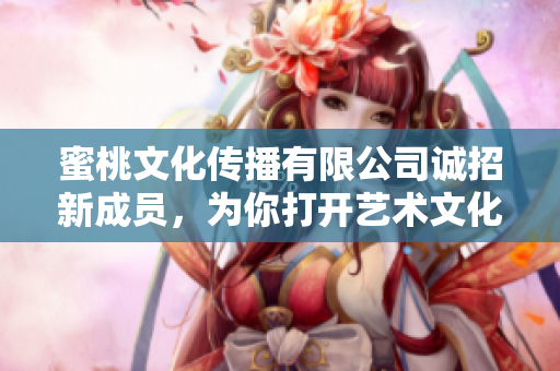 蜜桃文化傳播有限公司誠招新成員，為你打開藝術(shù)文化傳播之門
