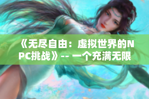 《無盡自由：虛擬世界的NPC挑戰(zhàn)》-- 一個充滿無限可能性的游戲