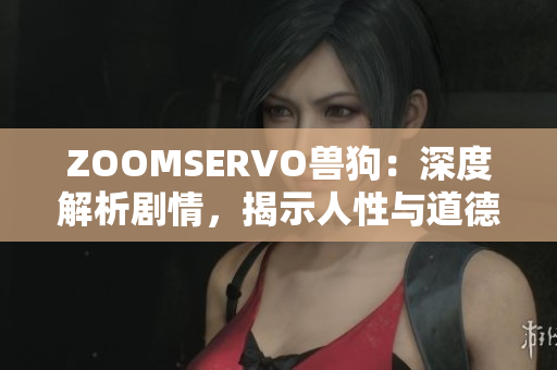 ZOOMSERVO獸狗：深度解析劇情，揭示人性與道德的掙扎