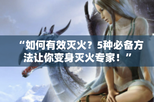 “如何有效滅火？5種必備方法讓你變身滅火專家！”