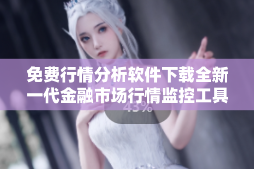 免費行情分析軟件下載全新一代金融市場行情監(jiān)控工具