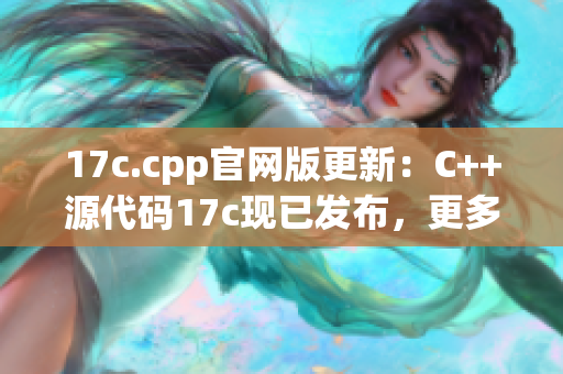 17c.cpp官網(wǎng)版更新：C++源代碼17c現(xiàn)已發(fā)布，更多詳細信息盡在官方網(wǎng)站