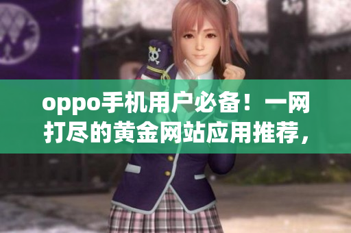 oppo手機(jī)用戶必備！一網(wǎng)打盡的黃金網(wǎng)站應(yīng)用推薦，快來找尋你心儀的APP吧