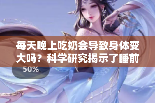 每天晚上吃奶會導(dǎo)致身體變大嗎？科學(xué)研究揭示了睡前進(jìn)食的潛在影響