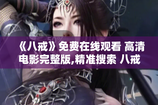 《八戒》免費在線觀看 高清電影完整版,精準(zhǔn)搜索 八戒 電影，題材豐富，觀看體驗優(yōu)異