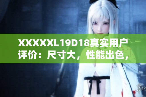 XXXXXL19D18真實用戶評價：尺寸大，性能出色，物超所值 