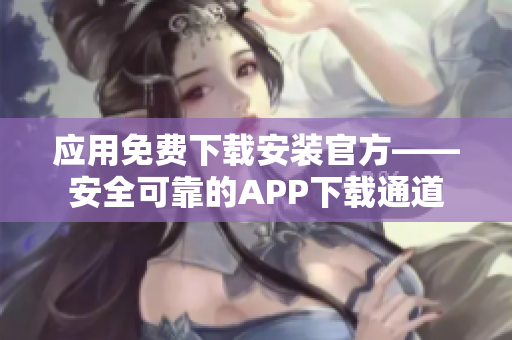 應(yīng)用免費下載安裝官方——安全可靠的APP下載通道