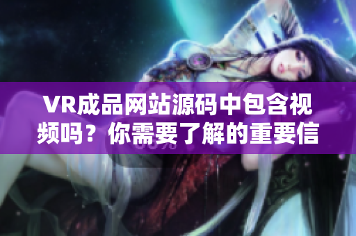 VR成品網(wǎng)站源碼中包含視頻嗎？你需要了解的重要信息