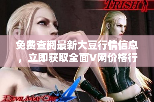 免費查閱最新大豆行情信息，立即獲取全面V網(wǎng)價格行情