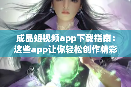 成品短視頻app下載指南：這些app讓你輕松創(chuàng)作精彩短視頻
