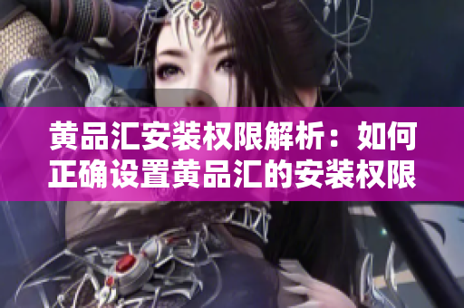黃品匯安裝權(quán)限解析：如何正確設(shè)置黃品匯的安裝權(quán)限以確保順利使用