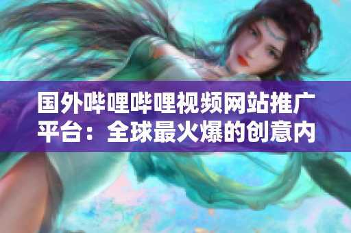 國外嗶哩嗶哩視頻網(wǎng)站推廣平臺：全球最火爆的創(chuàng)意內(nèi)容創(chuàng)作與分享網(wǎng)站