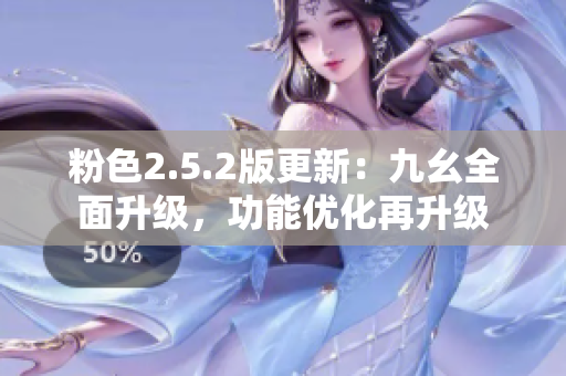 粉色2.5.2版更新：九幺全面升級(jí)，功能優(yōu)化再升級(jí)