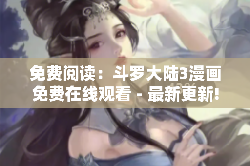 免費(fèi)閱讀：斗羅大陸3漫畫(huà)免費(fèi)在線(xiàn)觀看 - 最新更新!