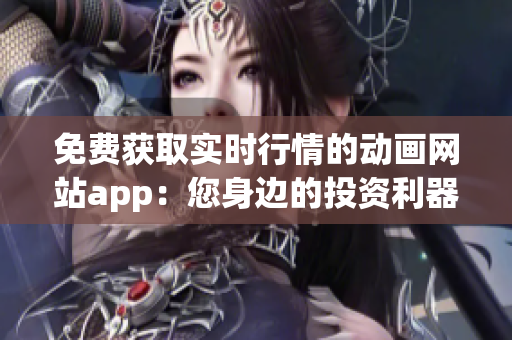 免費(fèi)獲取實(shí)時(shí)行情的動(dòng)畫(huà)網(wǎng)站app：您身邊的投資利器