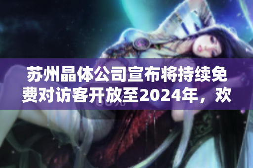 蘇州晶體公司宣布將持續(xù)免費對訪客開放至2024年，歡迎廣泛參觀與體驗