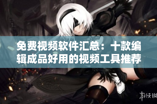 免費(fèi)視頻軟件匯總：十款編輯成品好用的視頻工具推薦