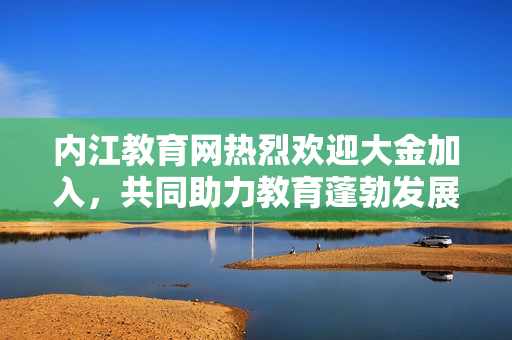 內(nèi)江教育網(wǎng)熱烈歡迎大金加入，共同助力教育蓬勃發(fā)展