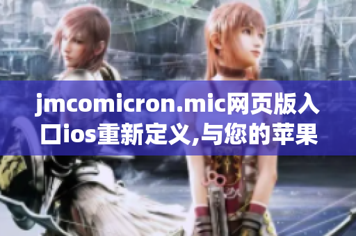 jmcomicron.mic網(wǎng)頁版入口ios重新定義,與您的蘋果設(shè)備無縫連接,歡樂暢讀，手機漫畫新體驗