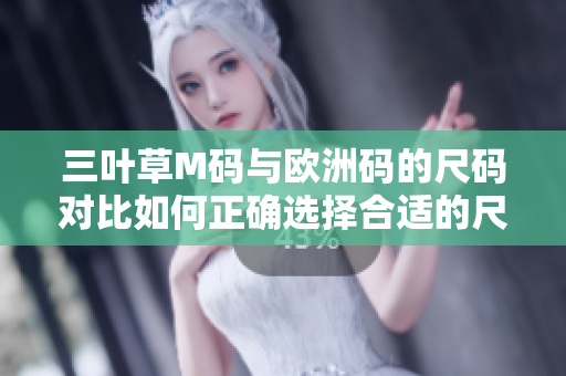三葉草M碼與歐洲碼的尺碼對(duì)比如何正確選擇合適的尺碼？