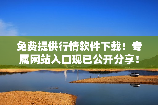 免費(fèi)提供行情軟件下載！專屬網(wǎng)站入口現(xiàn)已公開分享！立即獲取，暢享便捷操作和精準(zhǔn)數(shù)據(jù)！