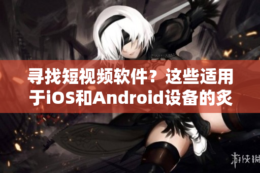 尋找短視頻軟件？這些適用于iOS和Android設(shè)備的炙手可熱的移動(dòng)應(yīng)用程序備受矚目