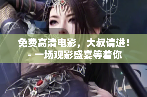 免費(fèi)高清電影，大叔請(qǐng)進(jìn)！ - 一場(chǎng)觀影盛宴等著你
