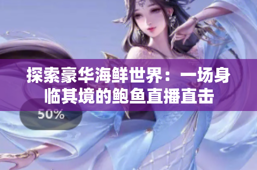 探索豪華海鮮世界：一場身臨其境的鮑魚直播直擊