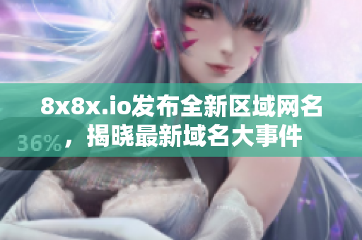 8x8x.io發(fā)布全新區(qū)域網(wǎng)名，揭曉最新域名大事件