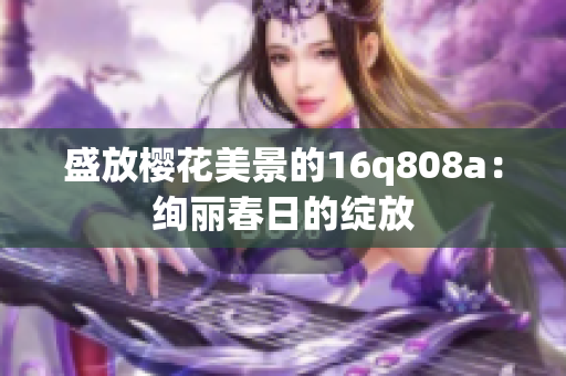 盛放櫻花美景的16q808a：絢麗春日的綻放