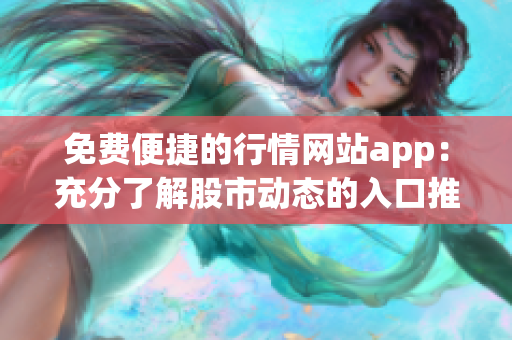 免費便捷的行情網(wǎng)站app：充分了解股市動態(tài)的入口推薦