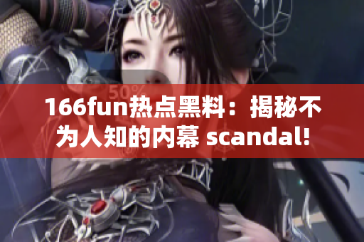 166fun熱點黑料：揭秘不為人知的內(nèi)幕 scandal!