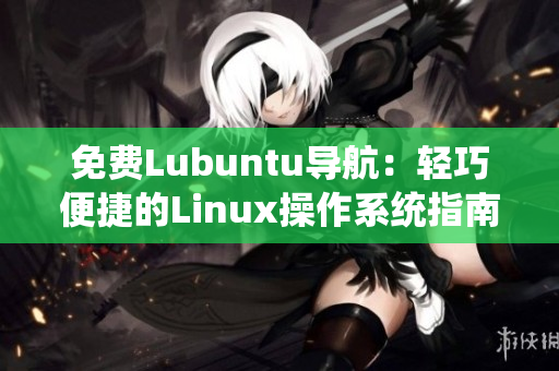 免費Lubuntu導(dǎo)航：輕巧便捷的Linux操作系統(tǒng)指南