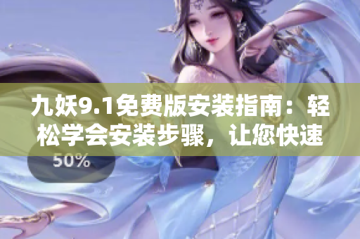 九妖9.1免費(fèi)版安裝指南：輕松學(xué)會安裝步驟，讓您快速暢享九妖游戲世界