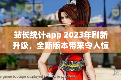站長統(tǒng)計app 2023年刷新升級，全新版本帶來令人驚喜的功能更新